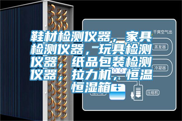 鞋材檢測儀器，家具檢測儀器，玩具檢測儀器，紙品包裝檢測儀器，拉力機，恒溫恒濕箱