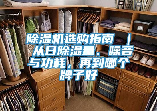 除濕機(jī)選購(gòu)指南 ｜ 從日除濕量、噪音與功耗，再到哪個(gè)牌子好