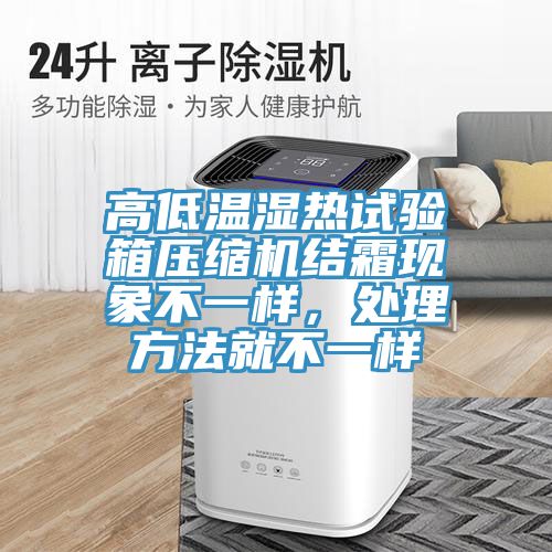高低溫濕熱試驗箱壓縮機結(jié)霜現(xiàn)象不一樣，處理方法就不一樣