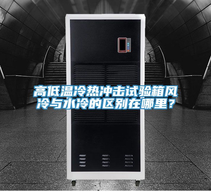 高低溫冷熱沖擊試驗(yàn)箱風(fēng)冷與水冷的區(qū)別在哪里？