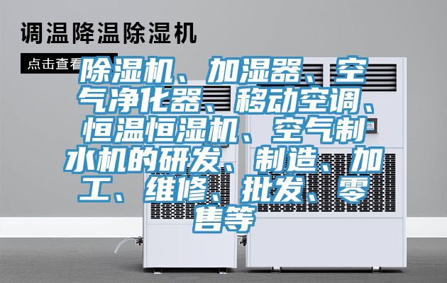 除濕機、加濕器、空氣凈化器、移動空調(diào)、恒溫恒濕機、空氣制水機的研發(fā)、制造、加工、維修、批發(fā)、零售等