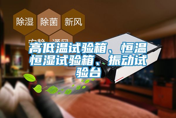 高低溫試驗(yàn)箱、恒溫恒濕試驗(yàn)箱、振動(dòng)試驗(yàn)臺(tái)