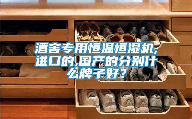 酒窖專(zhuān)用恒溫恒濕機(jī),進(jìn)口的,國(guó)產(chǎn)的分別什么牌子好？