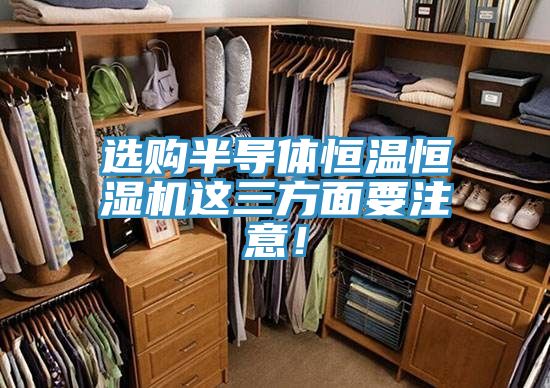選購半導(dǎo)體恒溫恒濕機(jī)這三方面要注意！
