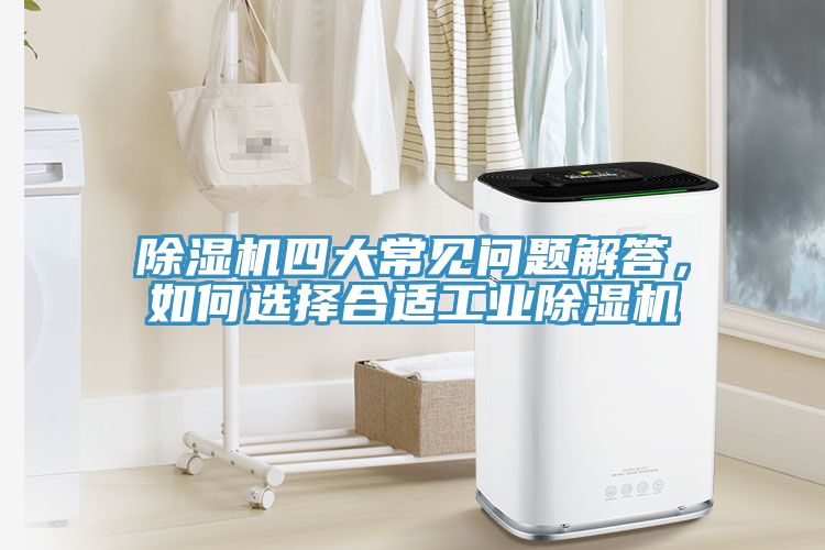除濕機四大常見問題解答，如何選擇合適工業(yè)除濕機