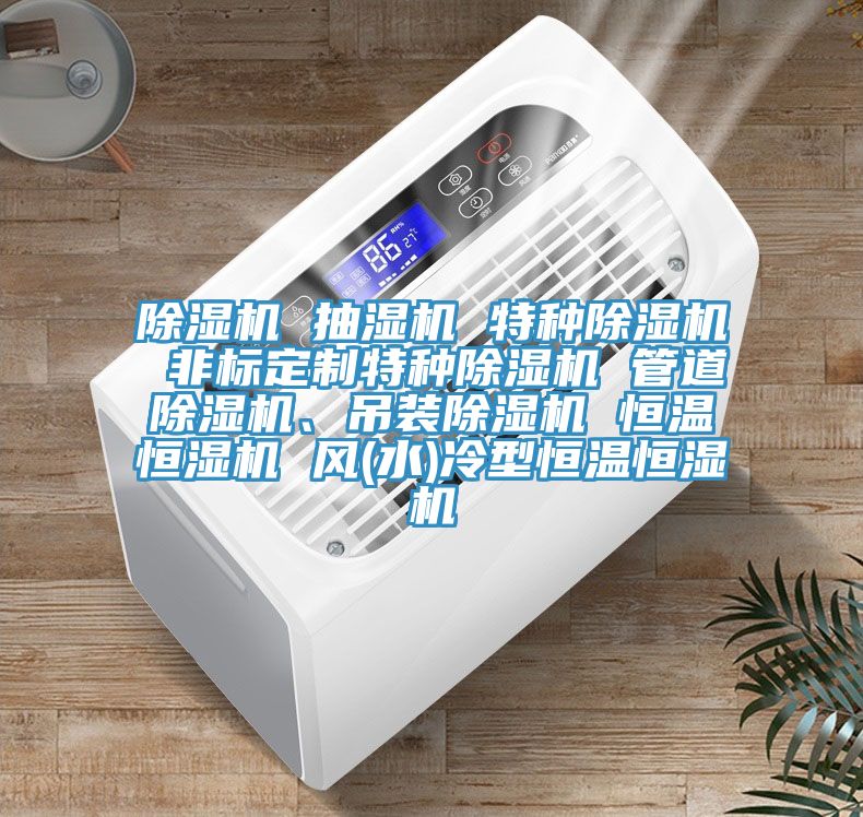 除濕機 抽濕機 特種除濕機 非標定制特種除濕機 管道除濕機、吊裝除濕機 恒溫恒濕機 風(水)冷型恒溫恒濕機