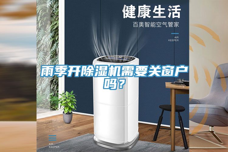 雨季開除濕機需要關(guān)窗戶嗎？
