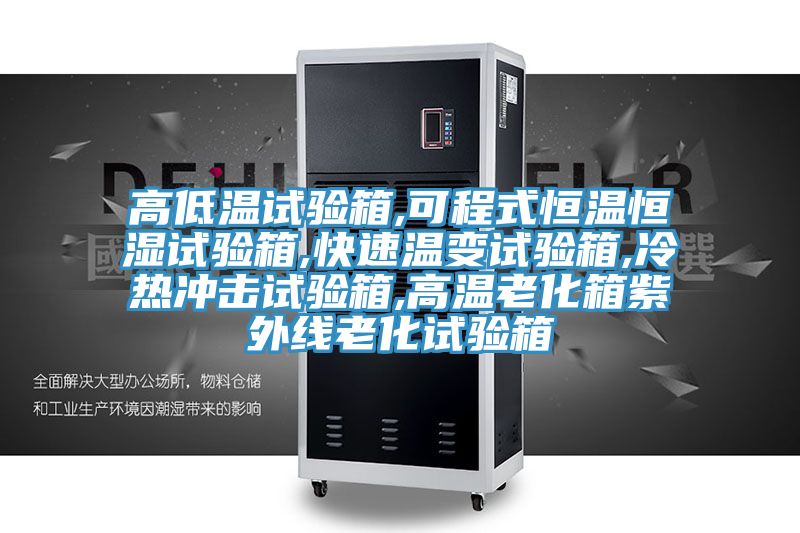高低溫試驗(yàn)箱,可程式恒溫恒濕試驗(yàn)箱,快速溫變?cè)囼?yàn)箱,冷熱沖擊試驗(yàn)箱,高溫老化箱紫外線(xiàn)老化試驗(yàn)箱