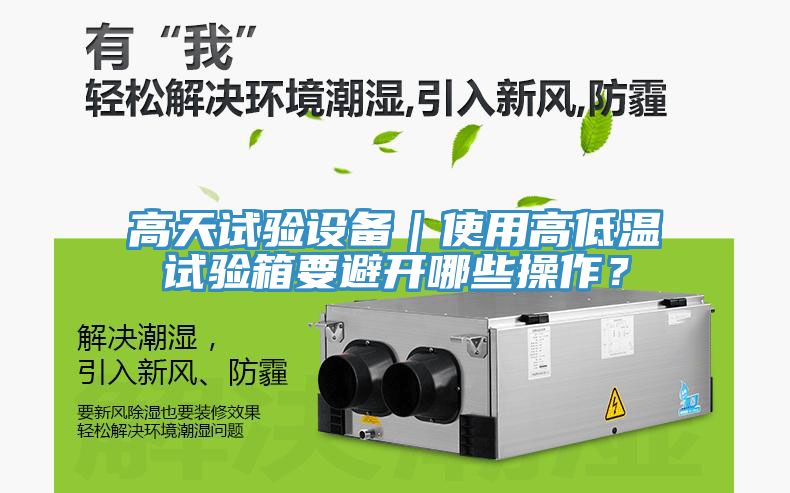 高天試驗設(shè)備｜使用高低溫試驗箱要避開哪些操作？